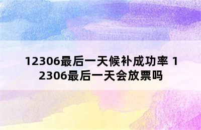 12306最后一天候补成功率 12306最后一天会放票吗